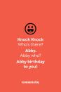 <p><strong>Knock Knock</strong></p><p><em>Who’s there? </em></p><p><strong>Abby.</strong></p><p><em>Abby who?</em></p><p><strong>Abby birthday to you!</strong></p>