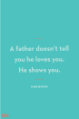<p>A father doesn’t tell you he loves you. He shows you.</p>