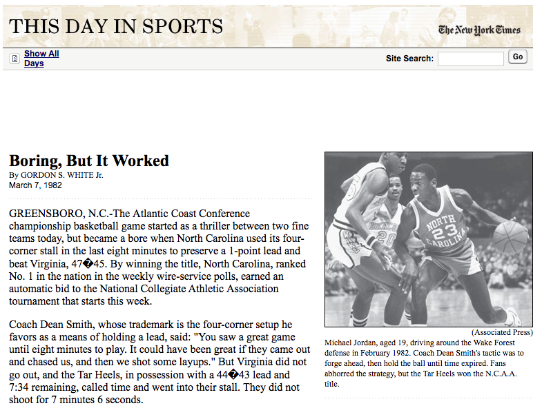 1982年3月7日的《紐約時報》，當年十九歲的麥可喬丹代表北卡大，以47:45打敗維吉尼亞州大，取得NCAA六十四強資格。北卡大名教練史密斯在距離比賽結束還有8分鐘就下達「四角傳球」的拖延戰術。紐時給它的標題是「無聊，但有效」（Boring, But It Worked）