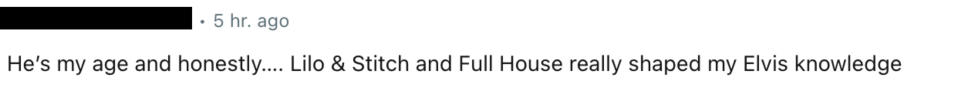 “He’s my age and honestly…. Lilo & Stitch and Full House really shaped my Elvis knowledge”