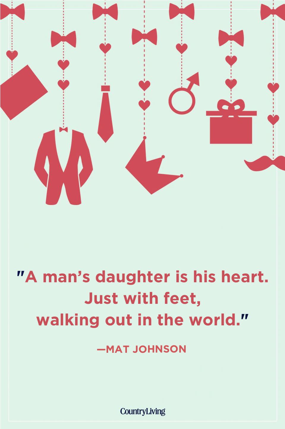 <p>"A man’s daughter is his heart. Just with feet, walking out in the world."</p>