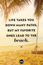 <p>Life takes you down many paths, but my favorite ones lead to the beach.</p>