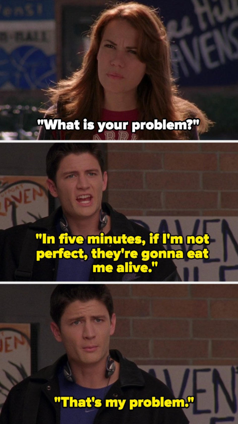 on one tree hill, haley asks nathan what his problem is, and he says his problem is that if he isn't perfect, he'll be eaten alive