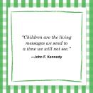 <p>"Children are the living messages we send to a time we will not see."<br></p>