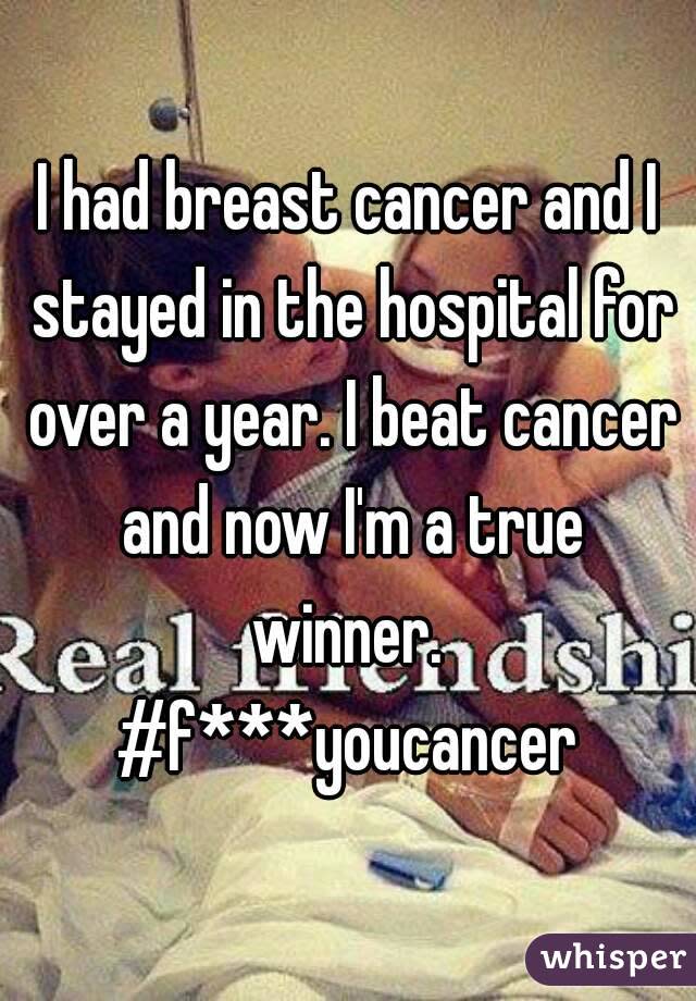 I had breast cancer and I stayed in the hospital for over a year. I beat cancer and now I'm a true winner.  #f***youcancer