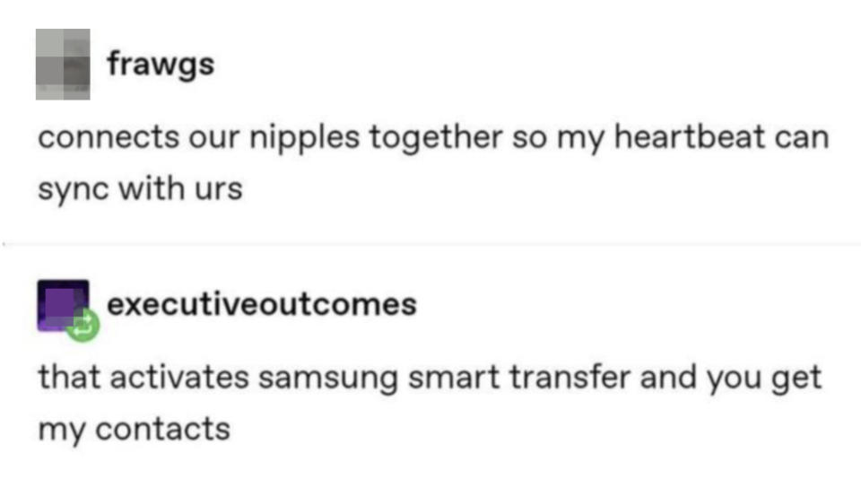 "Connects our nipples together so my heartbeat can sync with yours," "That activates Samsung smart transfer and you get my contacts"