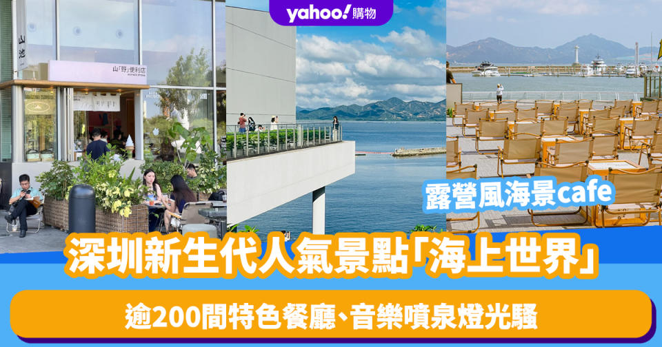 深圳好去處｜新生代人氣景點「海上世界」！露營風海景cafe、逾200間特色餐廳、音樂噴泉燈光騷、海上世界文化藝術中心