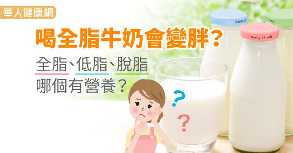 喝全脂牛奶會變胖？全脂、低脂、脫脂哪個有營養？