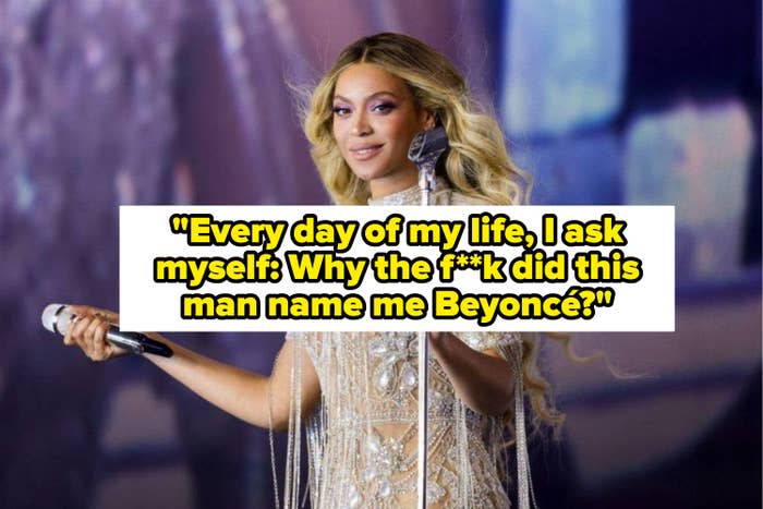 "Every day of my life, I ask myself: Why the f**k did this man name me Beyoncé?"