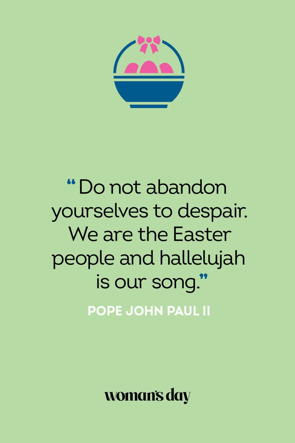 <p>“Do not abandon yourselves to despair. We are the Easter people and hallelujah is our song.” — Pope John Paul II</p>