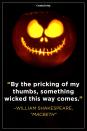 <p>“By the pricking of my thumbs, something wicked this way comes.”</p>