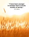 <p>“I have been younger in October than in all the months of spring.”</p>