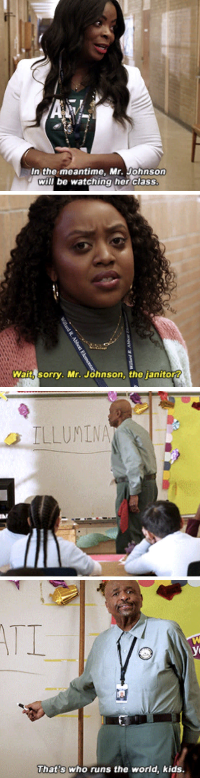Ava: "In the meantime, Mr. Johnson will be watching her class" Janine: "Wait, sorry. Mr. Johnson, the janitor?" Mr. Johnson: [Pointing at board that reads 'illuminati:' 'That's who runs the world, kids"