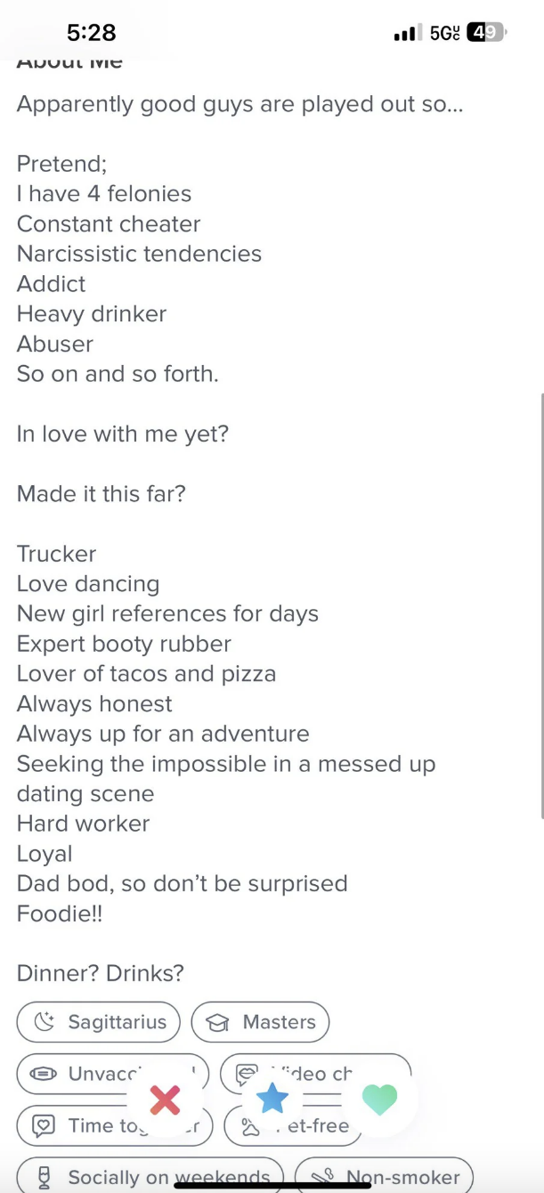 Says good guys are played out, so "pretend" describes himself as a constant cheater, narcissistic, abuser, addict, then says he's actually a hard worker, loyal, loves dancing, always honest, foodie, and "seeking the impossible in a messed-up dating scene"