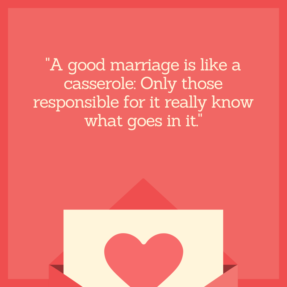 "A good marriage is like a casserole: Only those responsible for it really know what goes in it."