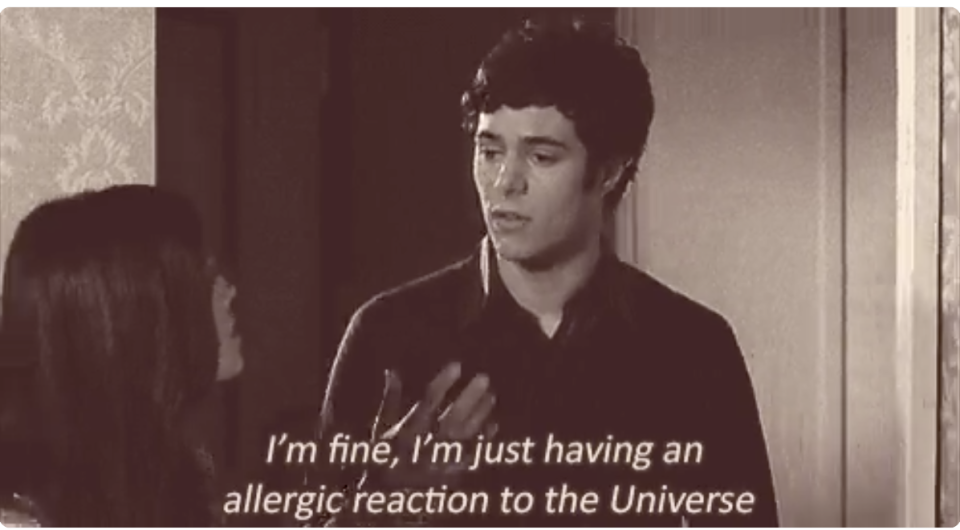 A man saying to a woman, "I'm fine, i'm just having an allergic reaction to the universe"