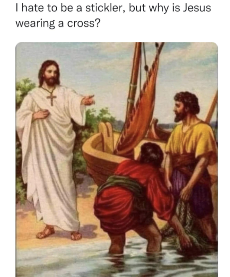 "I hate to be a stickler, but why is Jesus wearing a cross?"