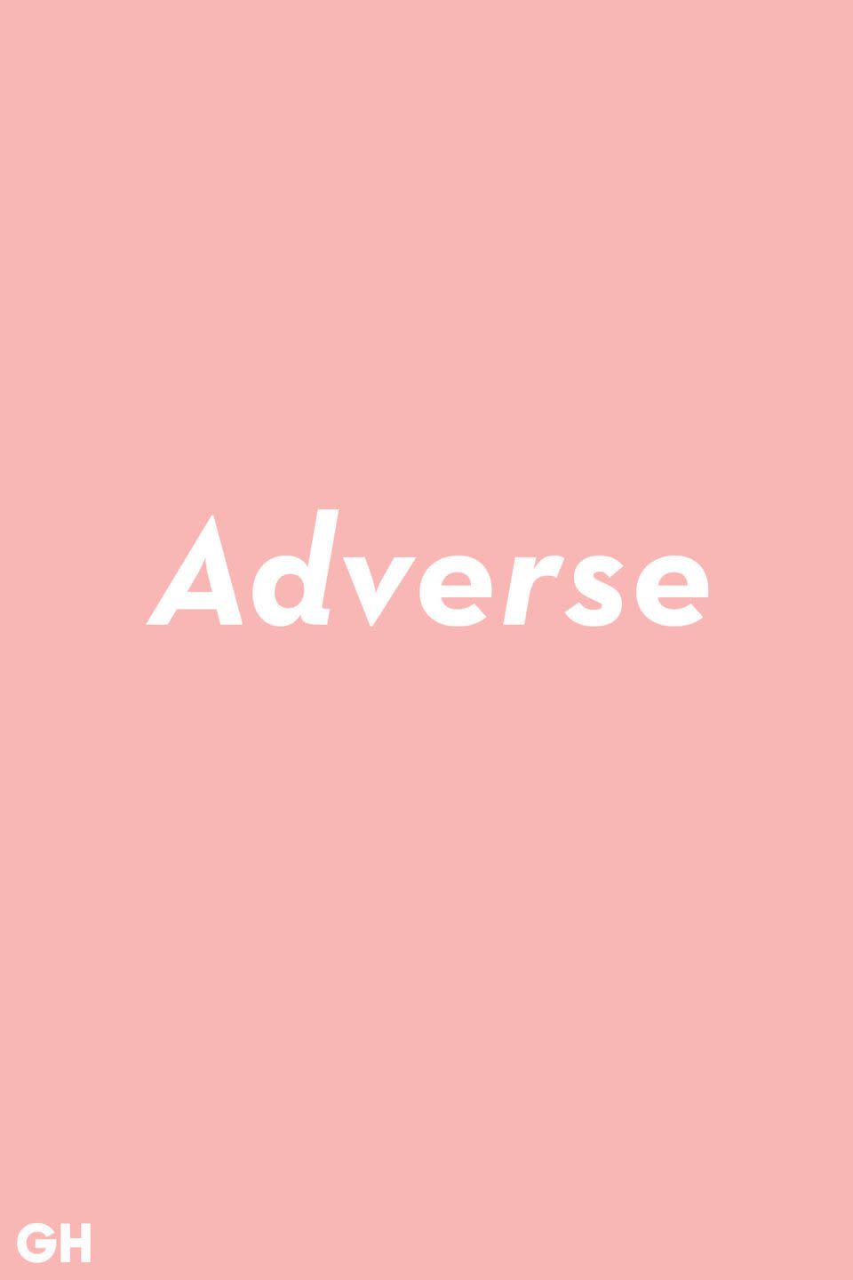 <p>The common mix up is interchanging "adverse" and "averse." <strong>Adverse</strong> is used to describe something bad or harmful like an "adverse reaction." Without that d, the word means against.</p>