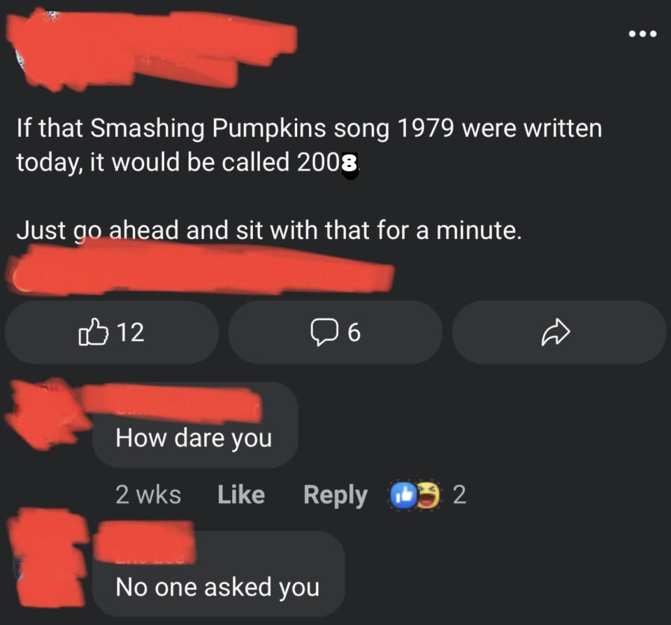 Screenshot of a social media post reading: "If that Smashing Pumpkins song 1979 were written today, it would be called 2006. Just go ahead and sit with that for a minute." Comments include "How dare you" and "No one asked you."