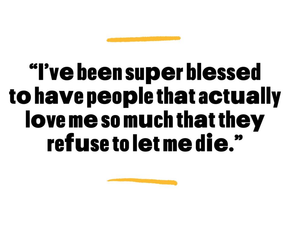 ive been super blessed to have people that actually love me so much that they refuse to let me die