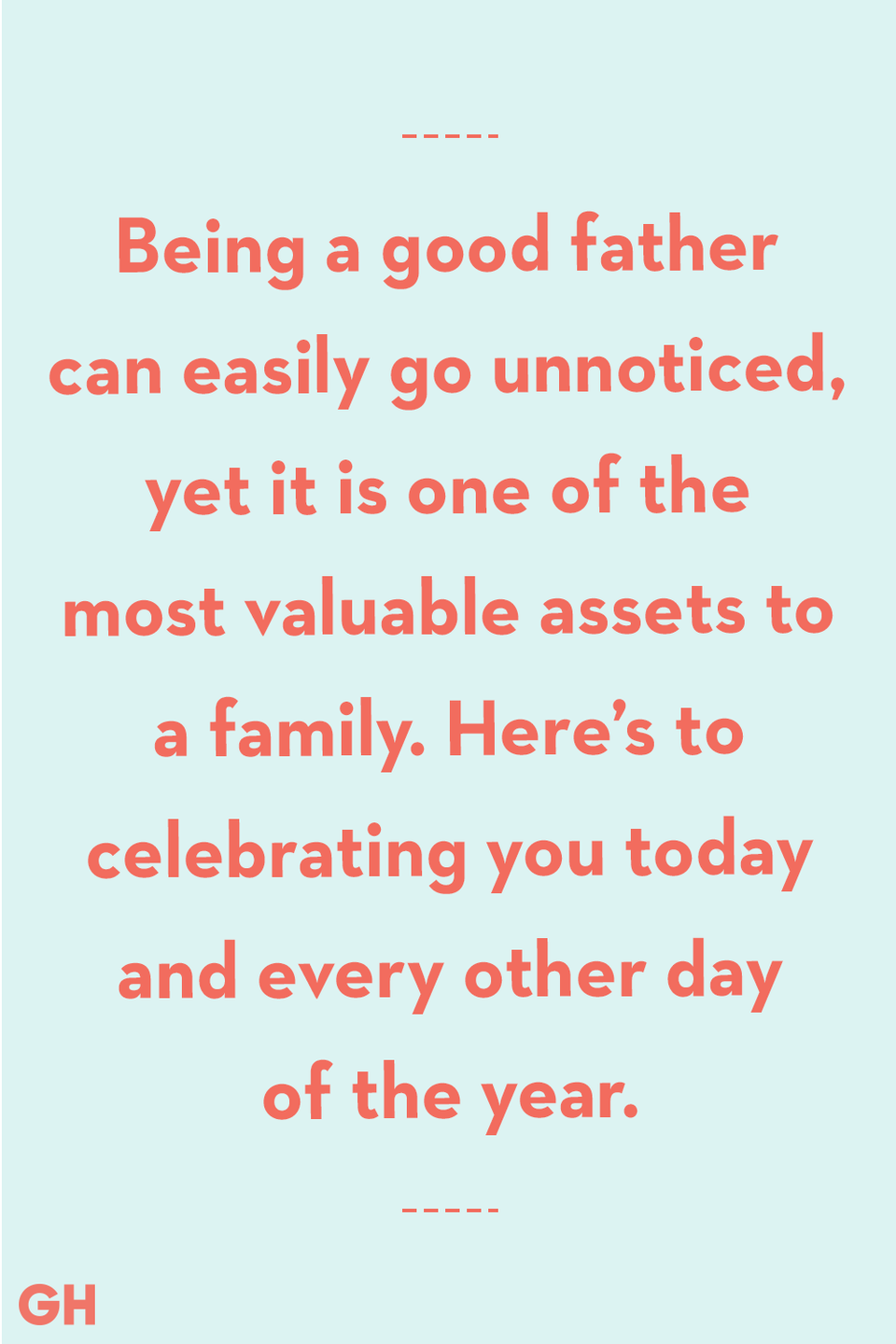 <p>Being a good father can easily go unnoticed, yet it is one of the most valuable assets to a family. Here’s to celebrating you today and every other day of the year.</p>