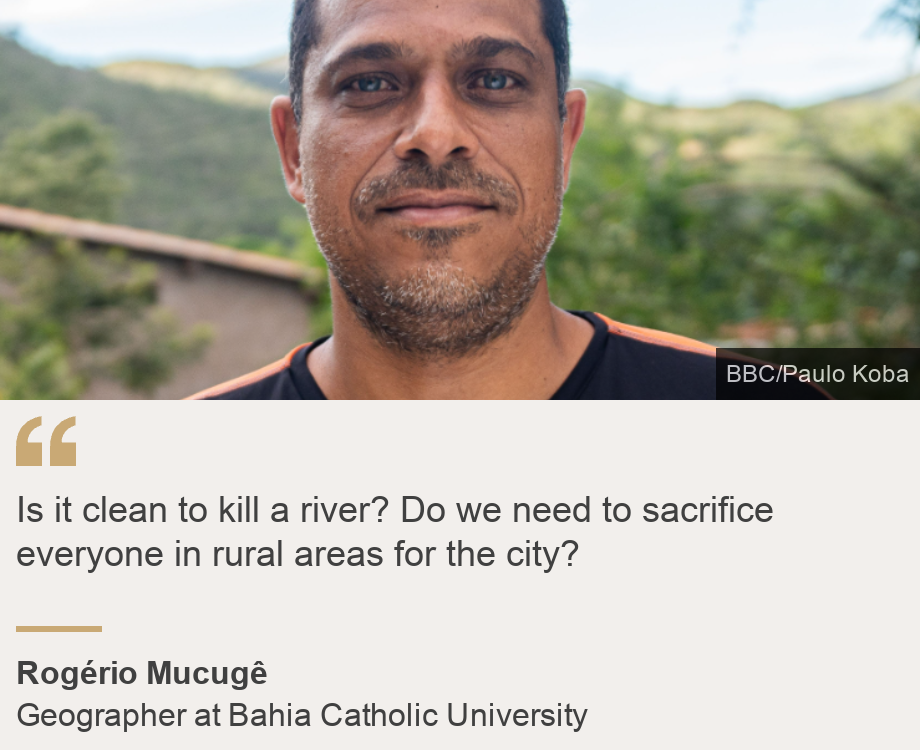 "Is it clean to kill a river?
Do we need to sacrifice everyone in rural areas for the city?", Source: Rogério Mucugê, Source description: Geographer at Bahia Catholic University, Image: Rogério Mucugê