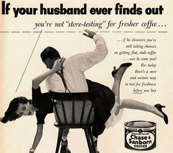 Und wenn die Frau mal einen Fehler macht und nicht den neuesten Kaffee testet, dann muss es zu Hause auch mal Prügel geben: Das suggeriert diese Werbung eines Kaffeeherstellers: "Wenn Ihr Ehemann jemals rausfindet, dass Sie nicht den frischeren Kaffee testen …", heißt es.