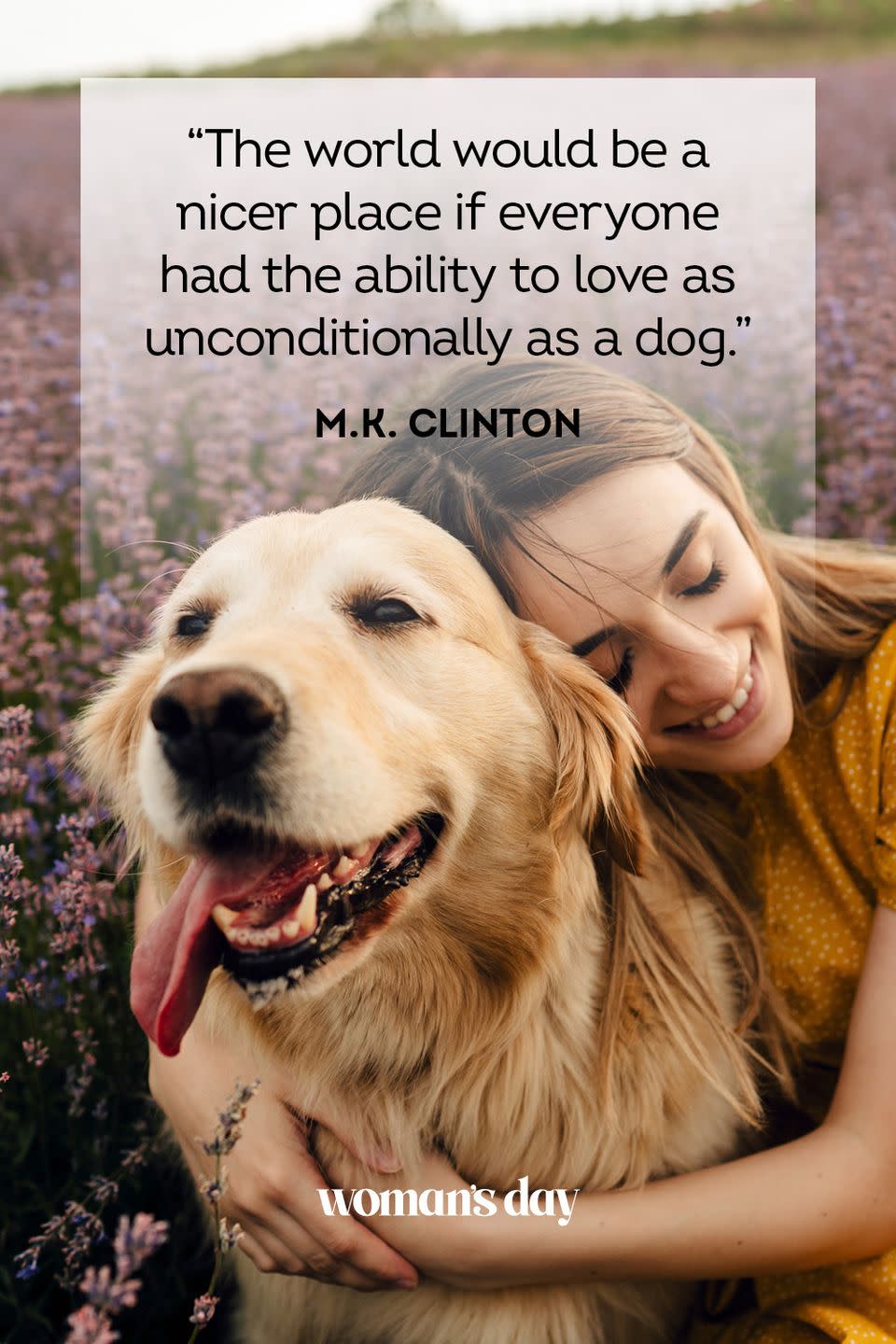 <p>"The world would be a nicer place if everyone had the ability to love as unconditionally as a dog." </p>