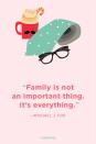 <p>“Family is not an important thing. It’s everything.”</p>