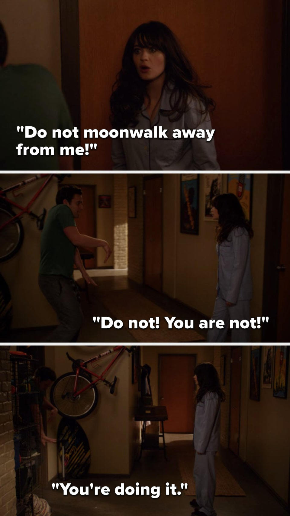 Jess says to Nick, "Do not moonwalk away from me," and as he moonwalks away from her, she says, "Do not, you are not — you're doing it"