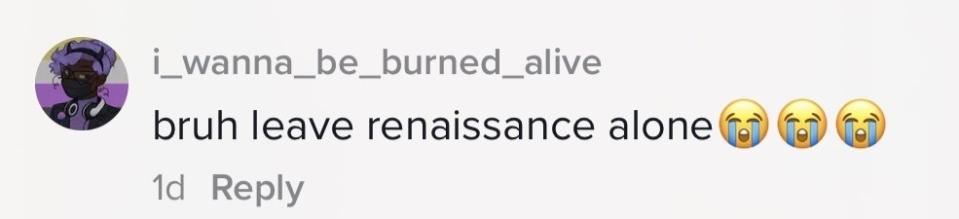 "Bruh leave renaissance alone"