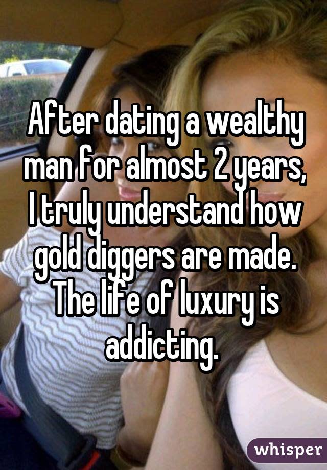 After dating a wealthy man for almost 2 years, I truly understand how gold diggers are made. The life of luxury is addicting.