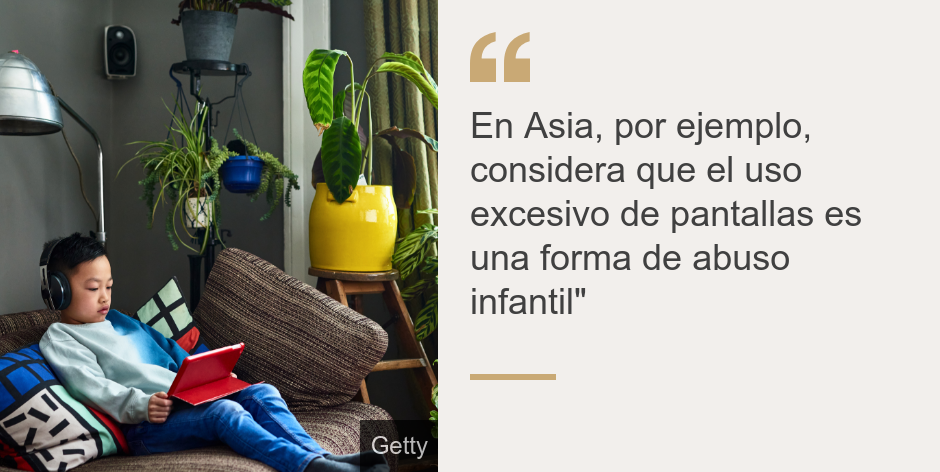 "En Asia, por ejemplo, considera que el uso excesivo de pantallas es una forma de abuso infantil"", Source: , Source description: , Image: 