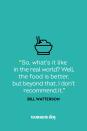 <p>“So, what’s it like in the real world? Well, the food is better, but beyond that, I don’t recommend it.”</p>