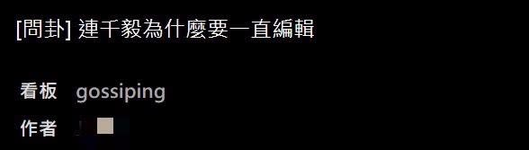 有網友以「 連千毅為什麼要一直編輯」為題在PTT發問，引起熱議。（圖／翻攝自PTT）