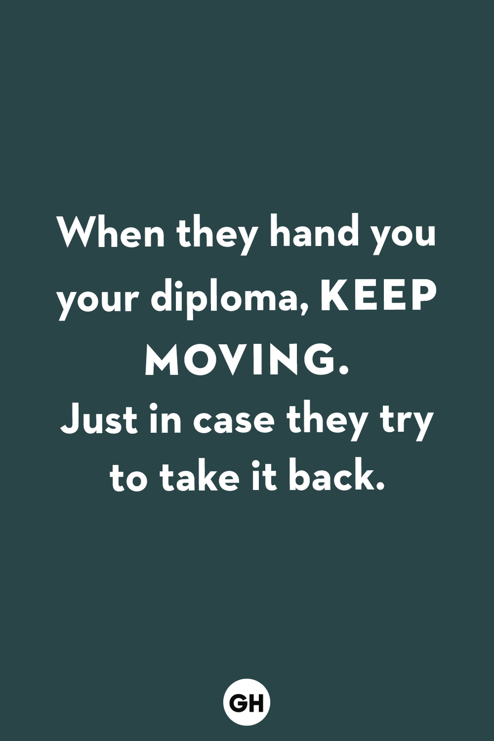 <p>When they hand you your diploma, keep moving. Just in case they try to take it back.</p>