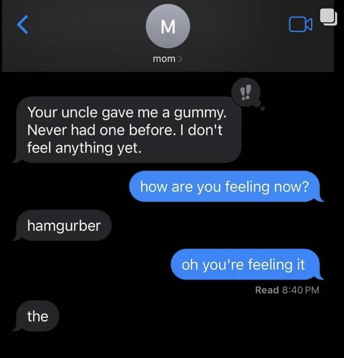 Text exchange. Mom: "Your uncle gave me a gummy. Never had one before. I don't feel anything yet." Reply: "How are you feeling now?" Mom: "hamgurber the". Reply: "Oh, you're feeling it." Read 8:40 PM