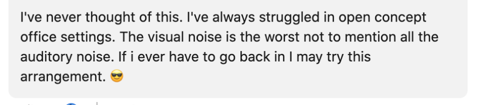 <div><p>"I've always struggled in open concept office settings. The visual noise is the worst, not to mention all the auditory noise. If I ever have to go back in, I may try this arrangement," one commenter wrote.</p></div><span> LinkedIn</span>