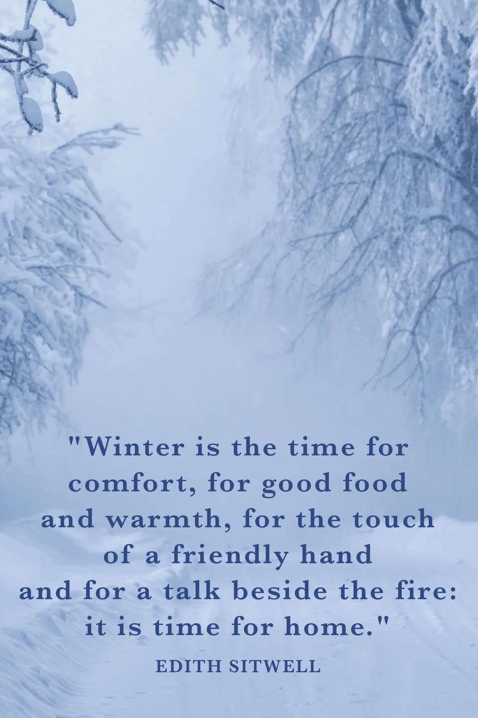 <p>"Winter is the time for comfort, for good food and warmth, for the touch of a friendly hand and for a talk beside the fire: it is time for home."</p>