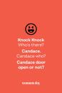 <p><strong>Knock Knock</strong></p><p><em>Who’s there? </em></p><p><strong>Candace.</strong></p><p><em>Candace who?</em></p><p><strong>Candace door open or not?</strong></p>