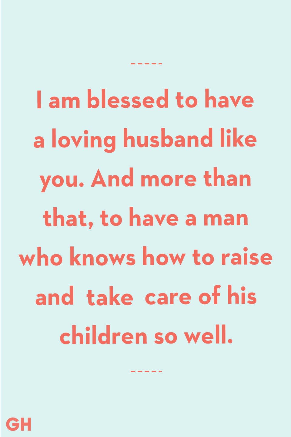 <p>I am blessed to have a loving husband like you. And more than that, to have a man who knows how to raise and takes care of his children so well.</p>