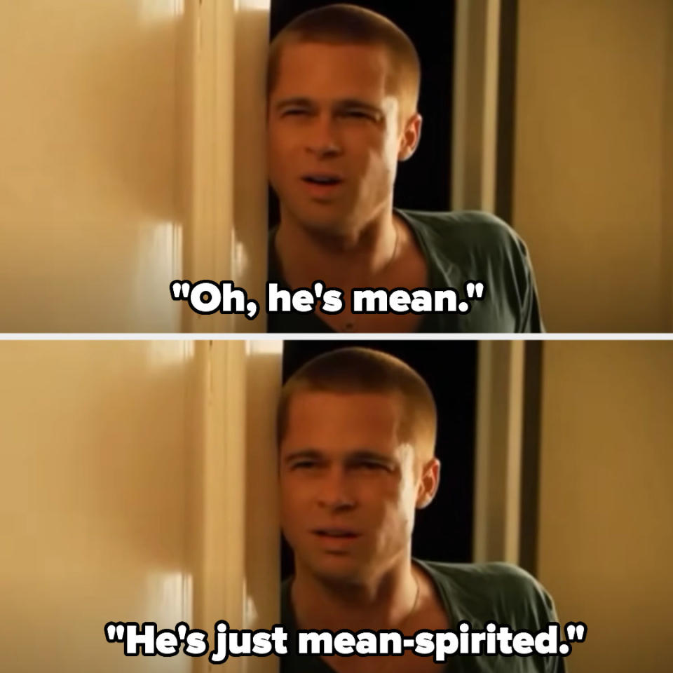 Brad Pitt saying "Oh, he's mean, he's just mean-spirited" in Ocean's 12