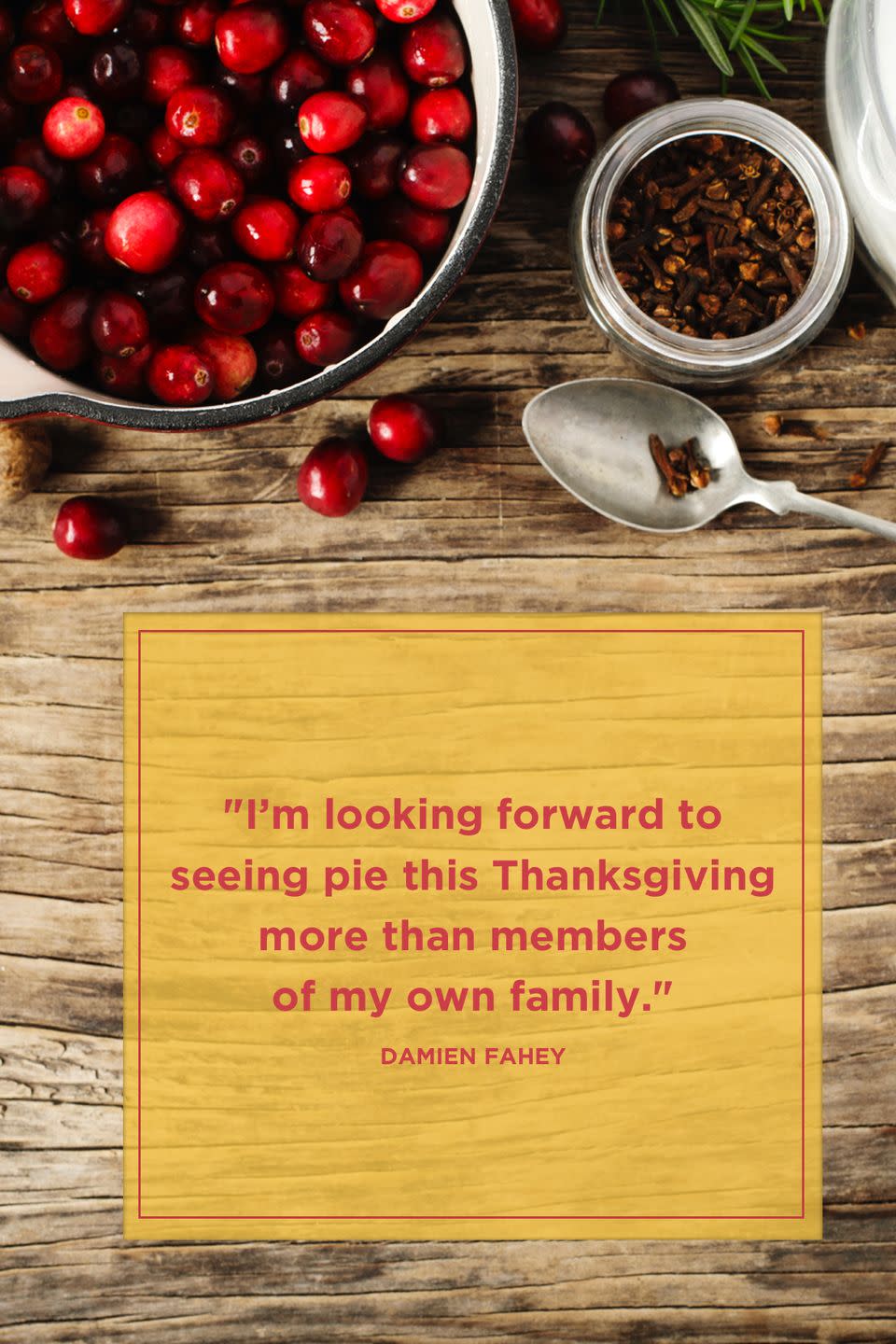 <p>"I’m looking forward to seeing pie this Thanksgiving more than members of my own family."</p>