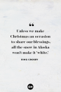 <p>Unless we make Christmas an occasion to share our blessings, all the snow in Alaska won't make it 'white.'</p>