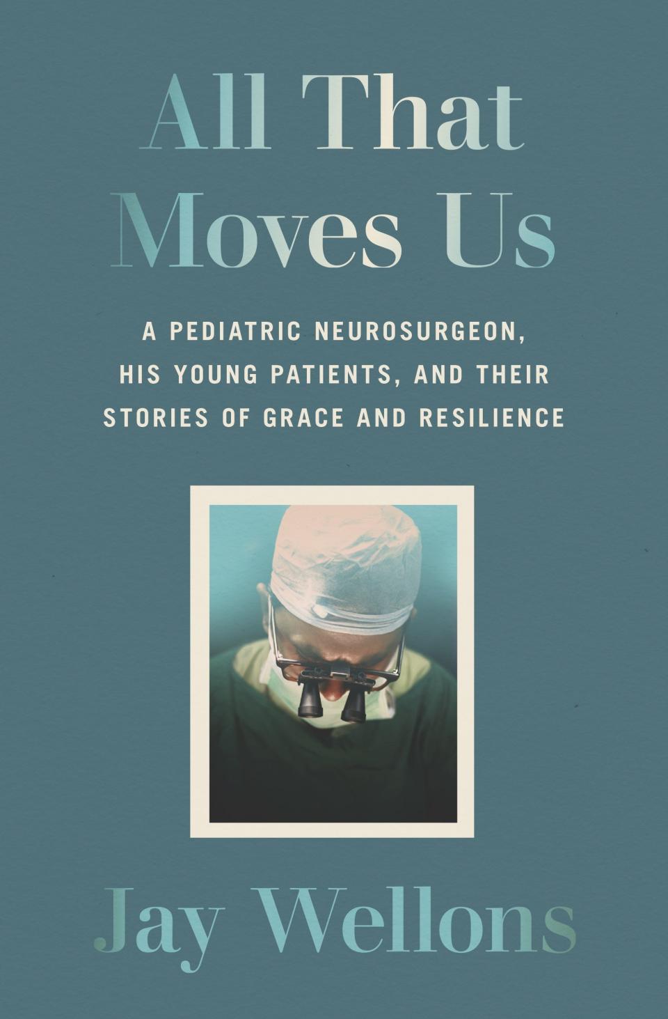 Jay Wellons' new book. "All That Moves Us," A pediatric neurosurgeon, his young patients and their stories of grace and resilience.
