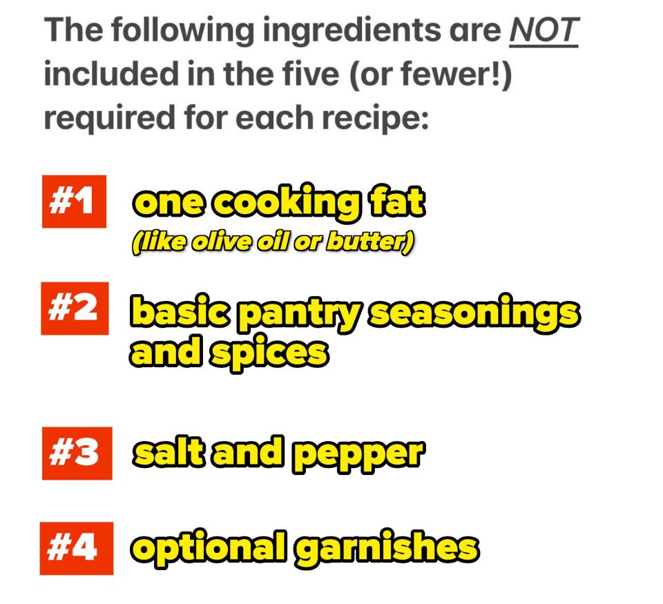 the following ingredients are not included in the five or fewer required for each recipe: one cooking fat, basic pantry seasonings and spices, salt and pepper, optional garnishes