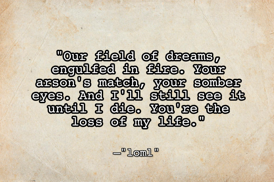 Blank parchment paper texture, with the text, "our field of dreams, engulfed in fire. your arson's match, your somber eyes. and I'll still see it until I die. You're the loss of my life"