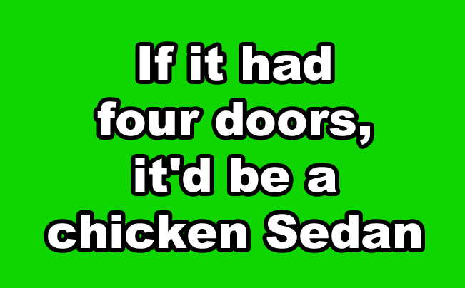 If it had four doors, it'd be a chicken sedan