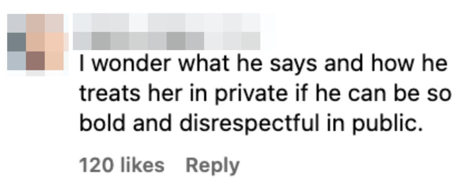 Comment by user vera_vraw_14w: "I wonder what he says and how he treats her in private if he can be so bold and disrespectful in public." 120 likes