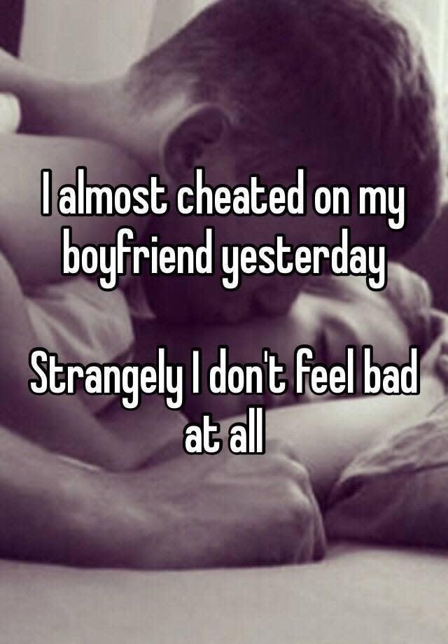 I almost cheated on my boyfriend yesterday Strangely I don